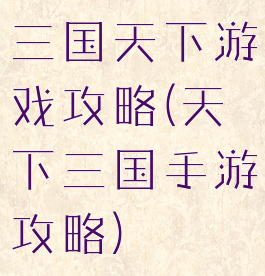 三国天下游戏攻略(天下三国手游攻略)