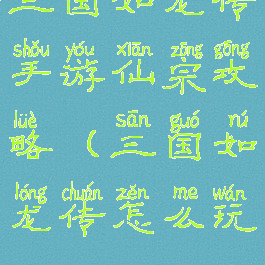 三国如龙传手游仙宗攻略(三国如龙传怎么玩)
