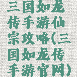 三国如龙传手游仙宗攻略(三国如龙传手游官网)