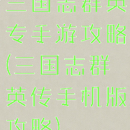 三国志群英专手游攻略(三国志群英传手机版攻略)