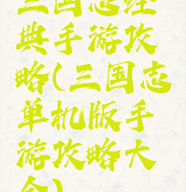 三国志经典手游攻略(三国志单机版手游攻略大全)