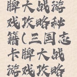三国志卡牌大战游戏攻略秘籍(三国志卡牌大战游戏攻略秘籍大全)