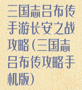 三国志吕布传手游长安之战攻略(三国志吕布传攻略手机版)