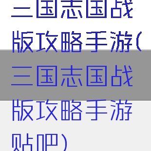 三国志国战版攻略手游(三国志国战版攻略手游贴吧)