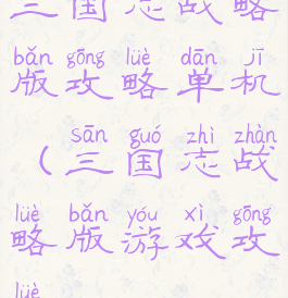 三国志战略版攻略单机(三国志战略版游戏攻略)