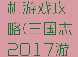 三国志手机游戏攻略(三国志2017游戏攻略)