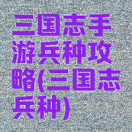 三国志手游兵种攻略(三国志兵种)