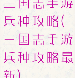 三国志手游兵种攻略(三国志手游兵种攻略最新)