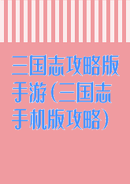 三国志攻略版手游(三国志手机版攻略)