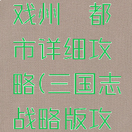 三国志游戏州郡都市详细攻略(三国志战略版攻占州府)