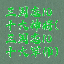 三国志10十大神将(三国志10十大军师)