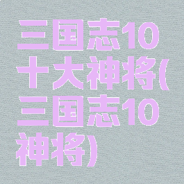 三国志10十大神将(三国志10神将)