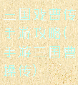 三国戏曹传手游攻略(手游三国曹操传)