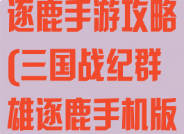 三国战纪群雄逐鹿手游攻略(三国战纪群雄逐鹿手机版下载)