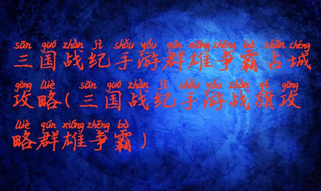 三国战纪手游群雄争霸占城攻略(三国战纪手游战旗攻略群雄争霸)
