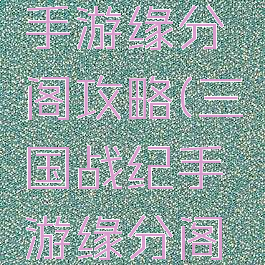 三国战纪手游缘分阁攻略(三国战纪手游缘分阁攻略视频)