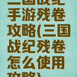 三国战纪手游残卷攻略(三国战纪残卷怎么使用攻略)