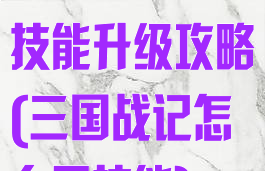 三国战记手游技能升级攻略(三国战记怎么用技能)