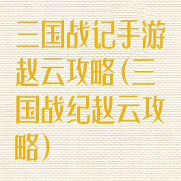 三国战记手游赵云攻略(三国战纪赵云攻略)