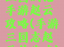 三国战记手游赵云攻略(手游三国志赵云传攻略)