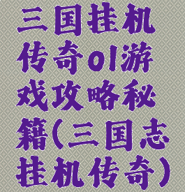 三国挂机传奇ol游戏攻略秘籍(三国志挂机传奇)
