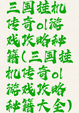 三国挂机传奇ol游戏攻略秘籍(三国挂机传奇ol游戏攻略秘籍大全)