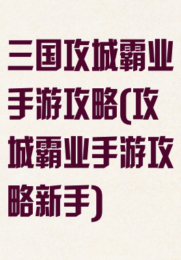 三国攻城霸业手游攻略(攻城霸业手游攻略新手)