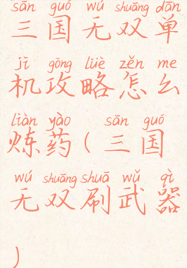 三国无双单机攻略怎么炼药(三国无双刷武器)