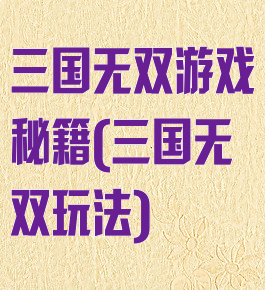 三国无双游戏秘籍(三国无双玩法)