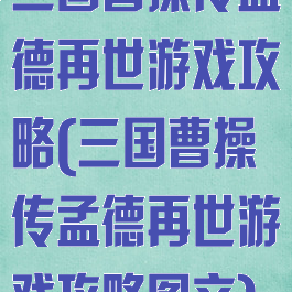 三国曹操传孟德再世游戏攻略(三国曹操传孟德再世游戏攻略图文)