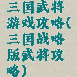 三国武将游戏攻略(三国战略版武将攻略)