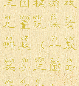 三国棋游戏儿童玩法有哪些(一款关于三国的游戏棋)