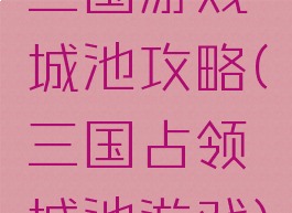 三国游戏城池攻略(三国占领城池游戏)