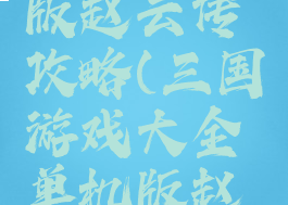 三国游戏大全单机版赵云传攻略(三国游戏大全单机版赵云传攻略图)
