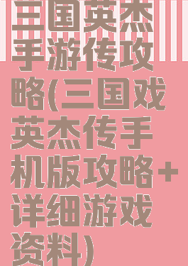 三国英杰手游传攻略(三国戏英杰传手机版攻略+详细游戏资料)