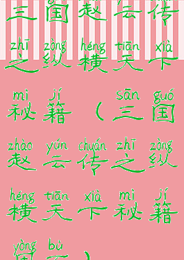 三国赵云传之纵横天下秘籍(三国赵云传之纵横天下秘籍用不)