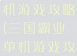 三国霸业单机游戏攻略(三国霸业单机游戏攻略大全)