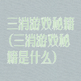 三消游戏秘籍(三消游戏秘籍是什么)