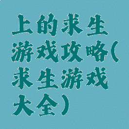 上的求生游戏攻略(求生游戏大全)