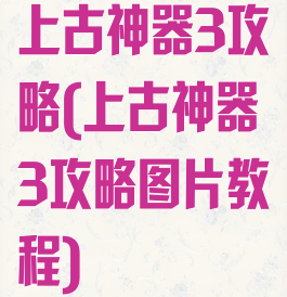 上古神器3攻略(上古神器3攻略图片教程)