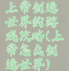 上帝创造世界的游戏攻略(上帝怎么创造世界)