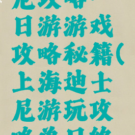 上海迪士尼攻略一日游游戏攻略秘籍(上海迪士尼游玩攻略单日终极攻略)