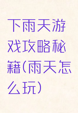 下雨天游戏攻略秘籍(雨天怎么玩)