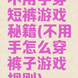 不用手穿短裤游戏秘籍(不用手怎么穿裤子游戏规则)