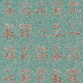 不一样的传奇游戏新手教程(不一样的传奇游戏新手教程攻略)