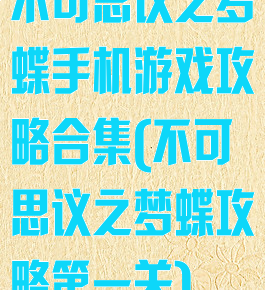 不可思议之梦蝶手机游戏攻略合集(不可思议之梦蝶攻略第一关)