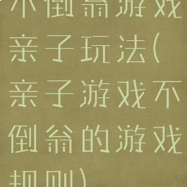 不倒翁游戏亲子玩法(亲子游戏不倒翁的游戏规则)