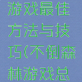 不倒森林游戏最佳方法与技巧(不倒森林游戏总结)
