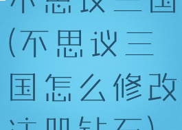 不思议三国(不思议三国怎么修改注册钻石)