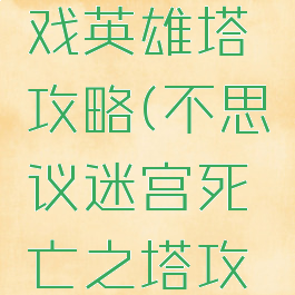 不思议游戏英雄塔攻略(不思议迷宫死亡之塔攻略)